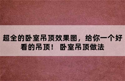 超全的卧室吊顶效果图，给你一个好看的吊顶！ 卧室吊顶做法